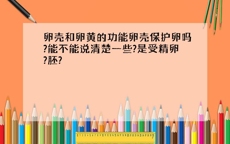 卵壳和卵黄的功能卵壳保护卵吗?能不能说清楚一些?是受精卵?胚?