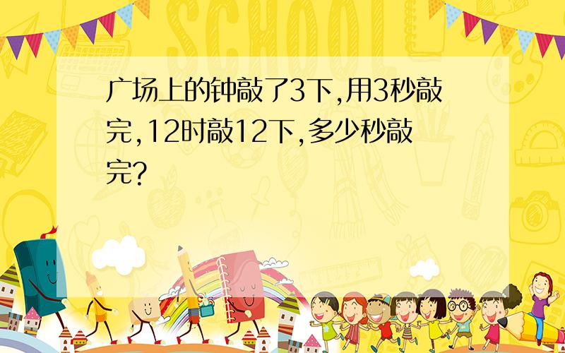 广场上的钟敲了3下,用3秒敲完,12时敲12下,多少秒敲完?