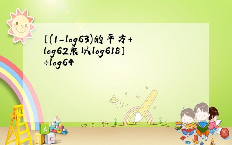 〔(1-log63)的平方+log62乘以log618〕÷log64