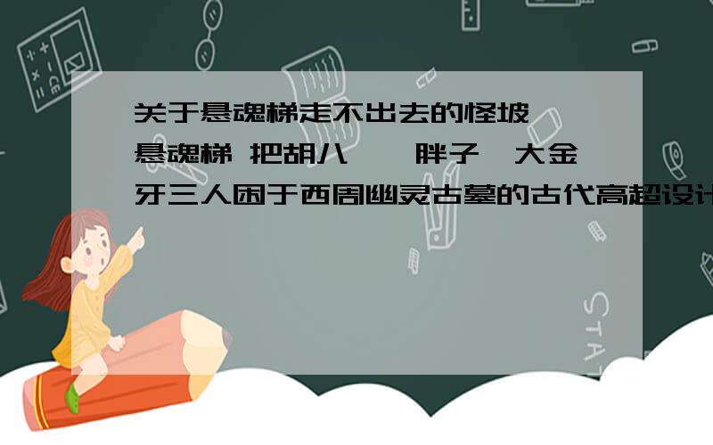 关于悬魂梯走不出去的怪坡——悬魂梯 把胡八一、胖子、大金牙三人困于西周幽灵古墓的古代高超设计.它是什么样的?