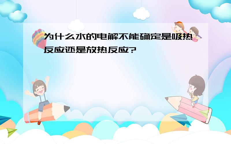 为什么水的电解不能确定是吸热反应还是放热反应?