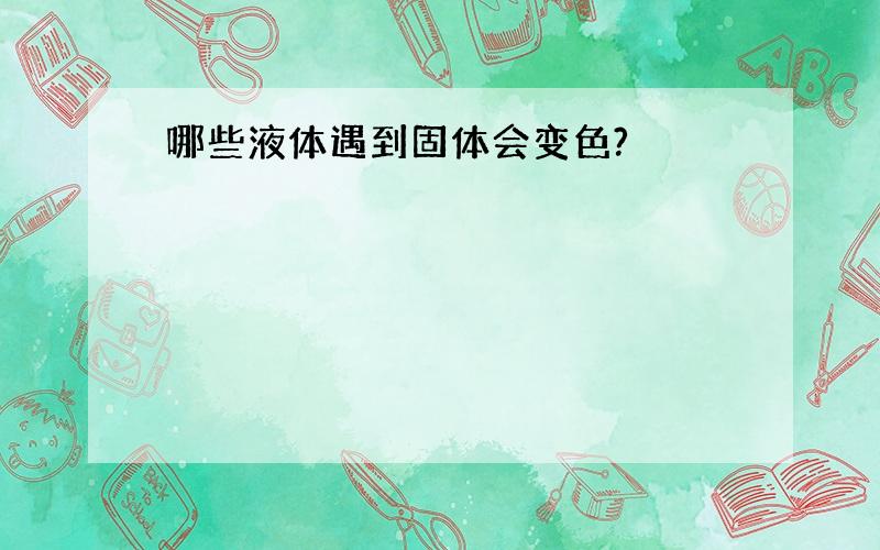 哪些液体遇到固体会变色?