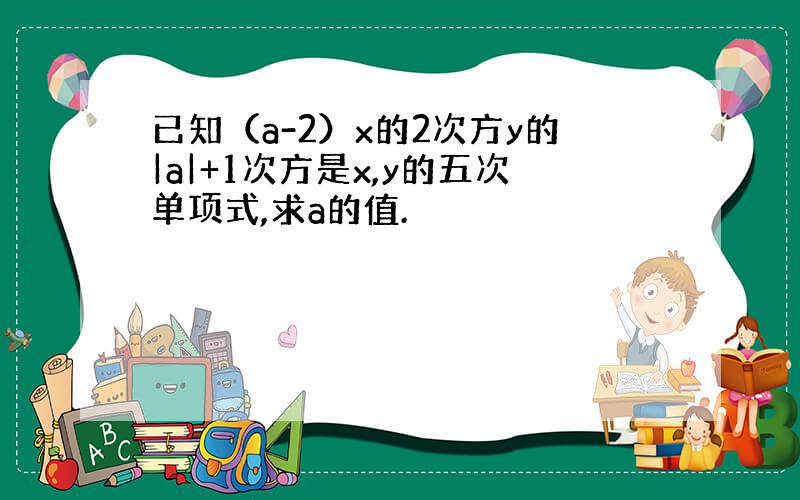 已知（a-2）x的2次方y的|a|+1次方是x,y的五次单项式,求a的值.