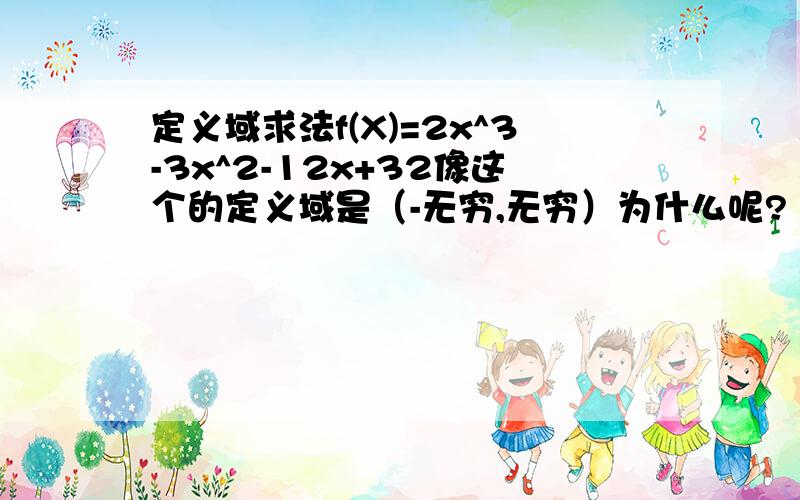 定义域求法f(X)=2x^3-3x^2-12x+32像这个的定义域是（-无穷,无穷）为什么呢?