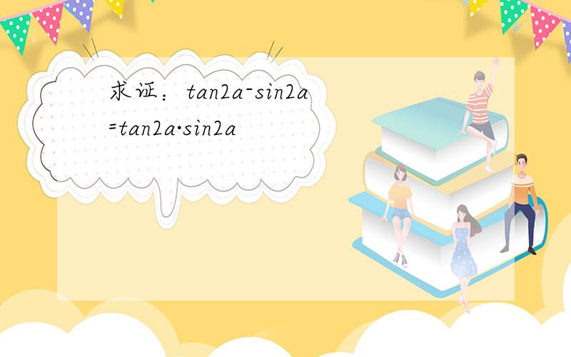 求证：tan2a-sin2a=tan2a·sin2a