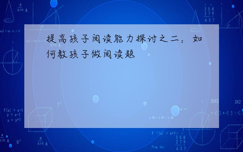 提高孩子阅读能力探讨之二：如何教孩子做阅读题