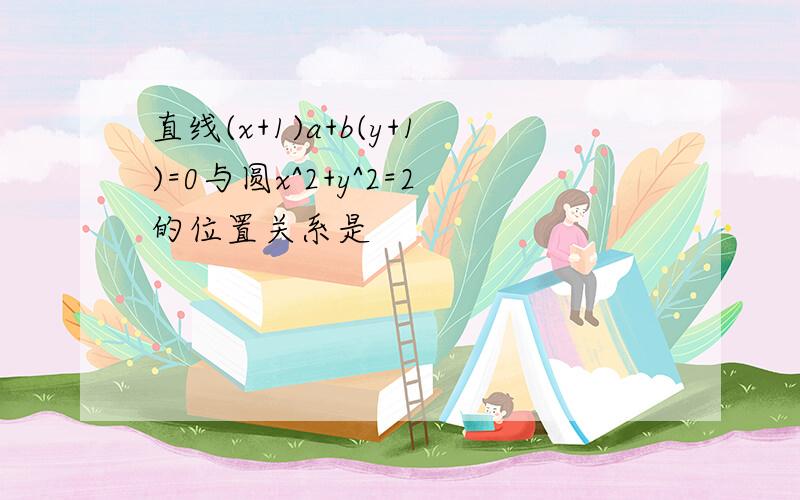 直线(x+1)a+b(y+1)=0与圆x^2+y^2=2的位置关系是