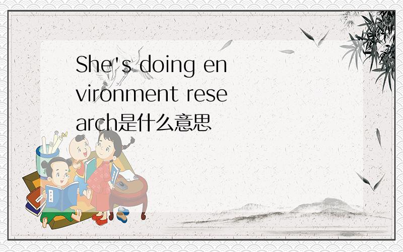 She's doing environment research是什么意思