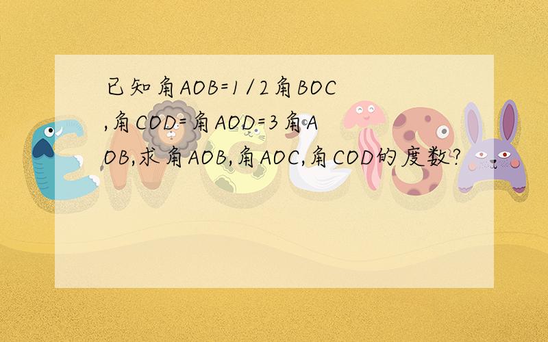 已知角AOB=1/2角BOC,角COD=角AOD=3角AOB,求角AOB,角AOC,角COD的度数?