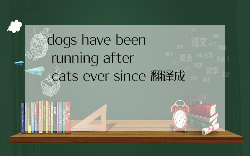 dogs have been running after cats ever since 翻译成