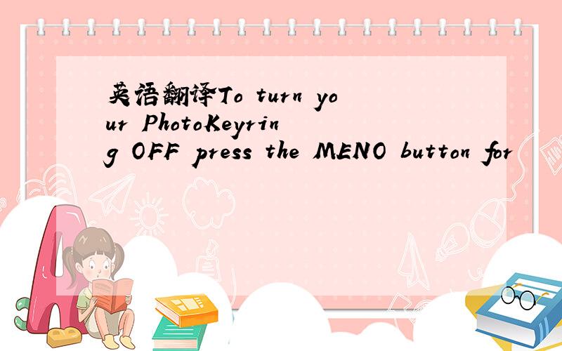 英语翻译To turn your PhotoKeyring OFF press the MENO button for