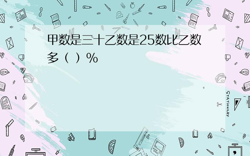 甲数是三十乙数是25数比乙数多（ ）％