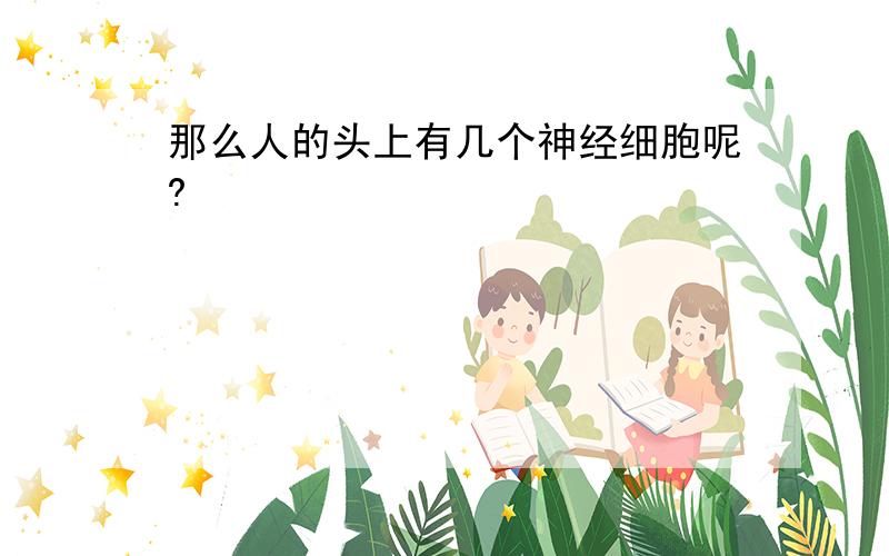 那么人的头上有几个神经细胞呢?