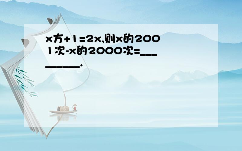 x方+1=2x,则x的2001次-x的2000次=_________.