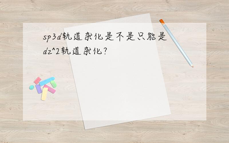 sp3d轨道杂化是不是只能是dz^2轨道杂化?