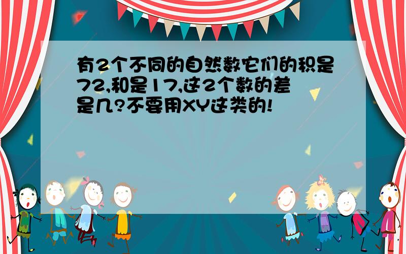 有2个不同的自然数它们的积是72,和是17,这2个数的差是几?不要用XY这类的!
