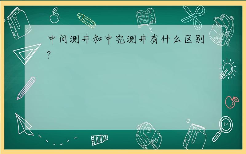 中间测井和中完测井有什么区别?