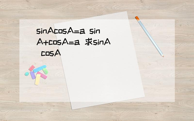 sinAcosA=a sinA+cosA=a 求sinA cosA