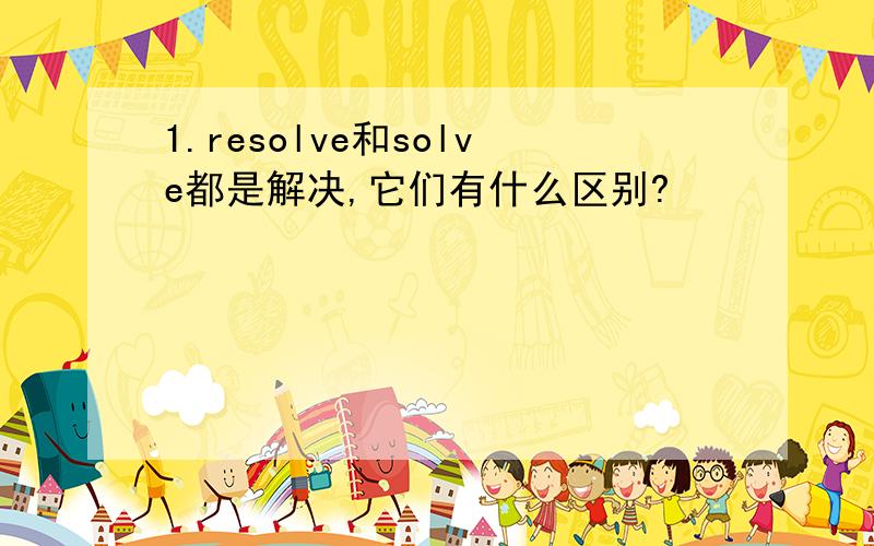 1.resolve和solve都是解决,它们有什么区别?