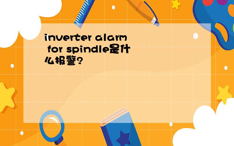 inverter alarm for spindle是什么报警?