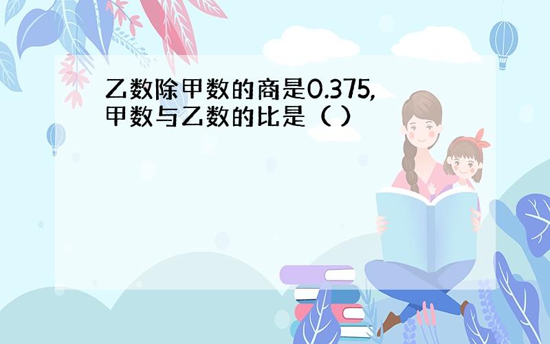 乙数除甲数的商是0.375,甲数与乙数的比是（ ）