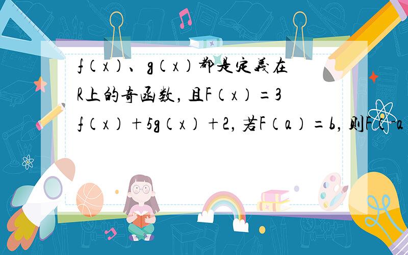 f（x）、g（x）都是定义在R上的奇函数，且F（x）=3f（x）+5g（x）+2，若F（a）=b，则F（-a）=____