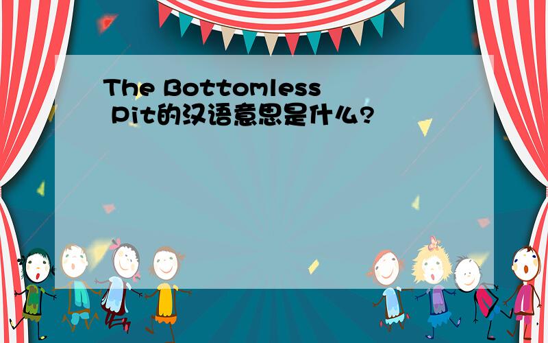 The Bottomless Pit的汉语意思是什么?