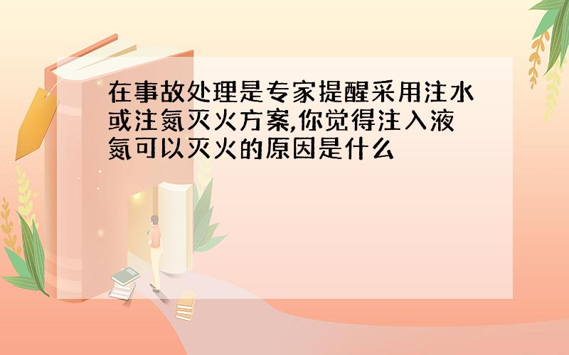 在事故处理是专家提醒采用注水或注氮灭火方案,你觉得注入液氮可以灭火的原因是什么