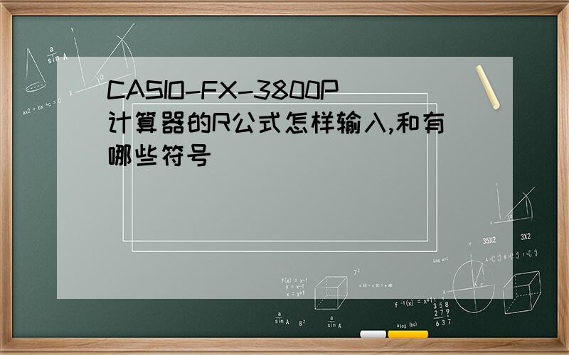 CASIO-FX-3800P计算器的R公式怎样输入,和有哪些符号