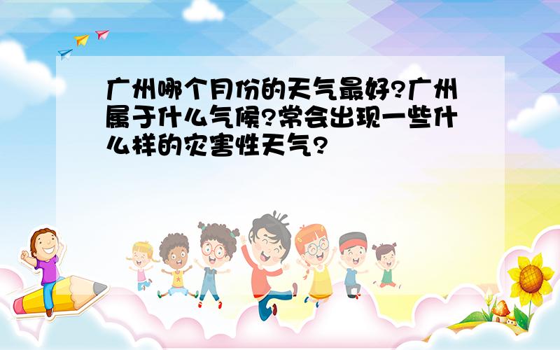 广州哪个月份的天气最好?广州属于什么气候?常会出现一些什么样的灾害性天气?