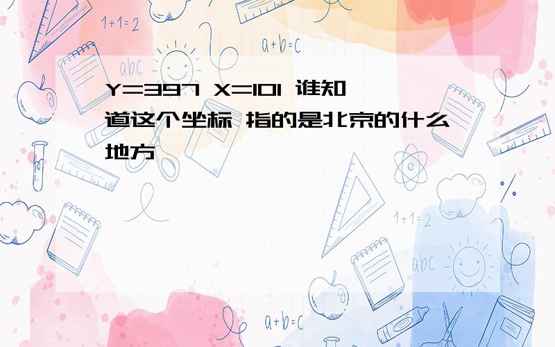 Y=397 X=101 谁知道这个坐标 指的是北京的什么地方