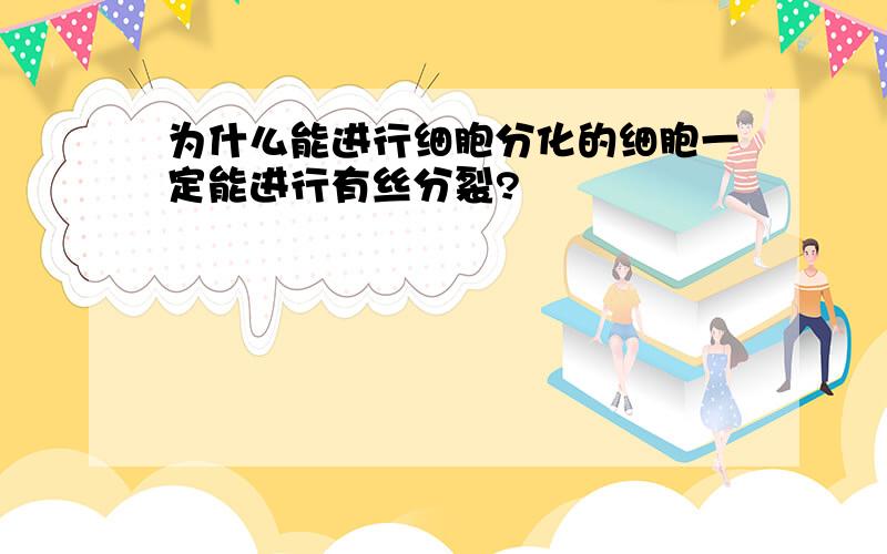 为什么能进行细胞分化的细胞一定能进行有丝分裂?