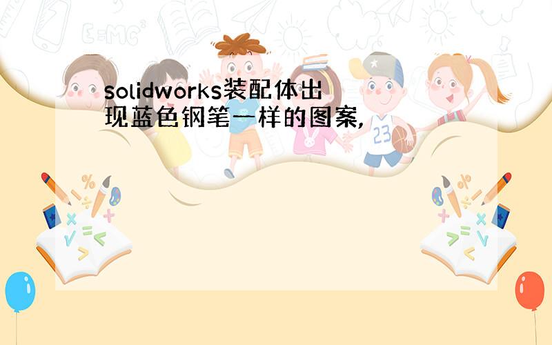 solidworks装配体出现蓝色钢笔一样的图案,