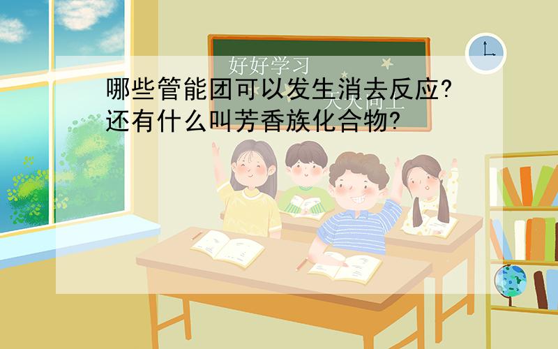 哪些管能团可以发生消去反应?还有什么叫芳香族化合物?