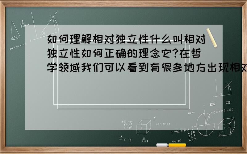 如何理解相对独立性什么叫相对独立性如何正确的理念它?在哲学领域我们可以看到有很多地方出现相对独立性,比如说意识有相对独立