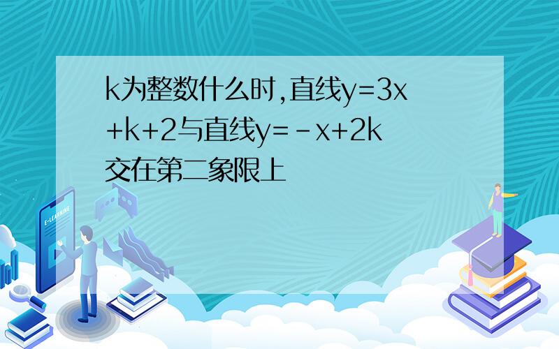 k为整数什么时,直线y=3x+k+2与直线y=-x+2k交在第二象限上