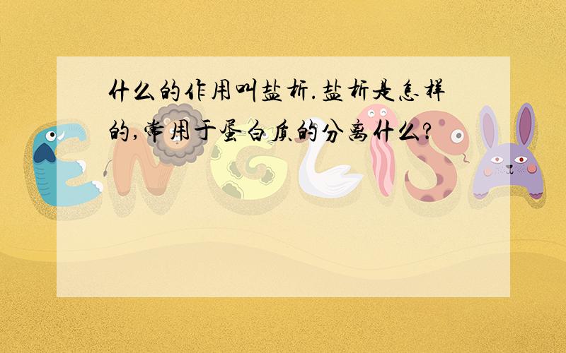 什么的作用叫盐析.盐析是怎样的,常用于蛋白质的分离什么?