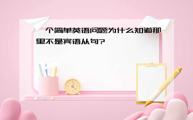 一个简单英语问题为什么知道那里不是宾语从句?