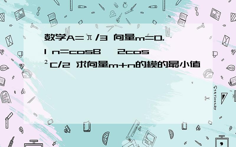 数学A=π/3 向量m=0.1 n=cosB ,2cos²C/2 求向量m+n的模的最小值