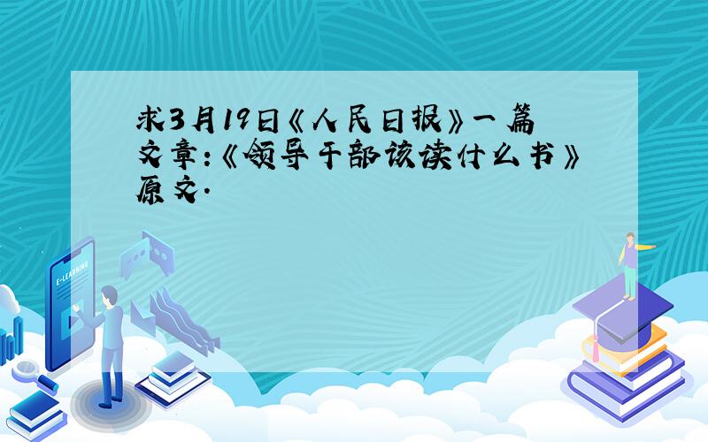 求3月19日《人民日报》一篇文章：《领导干部该读什么书》原文.