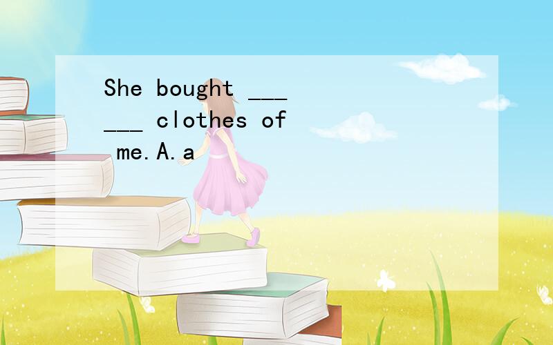 She bought ______ clothes of me.A.a