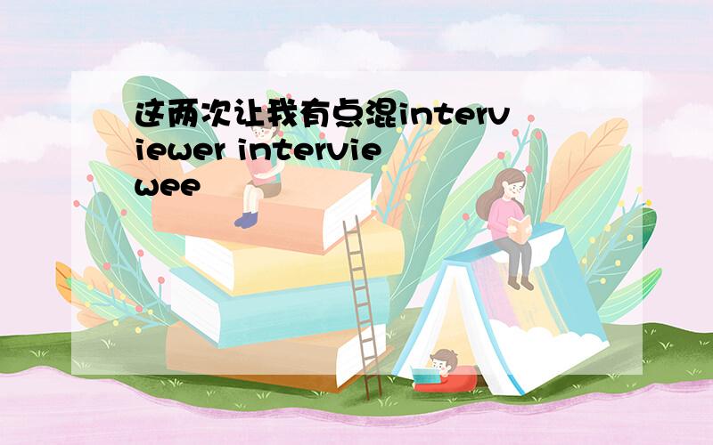 这两次让我有点混interviewer interviewee