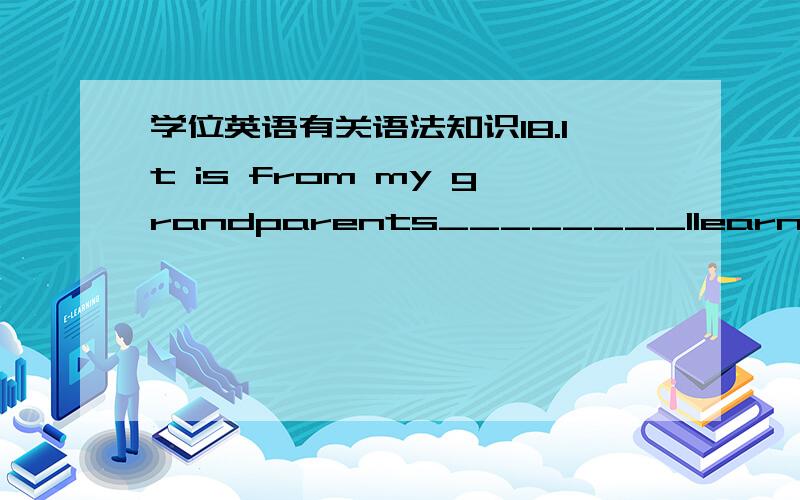 学位英语有关语法知识18.It is from my grandparents________Ilearned a lo