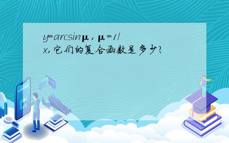 y=arcsinμ,μ=1/x,它们的复合函数是多少?