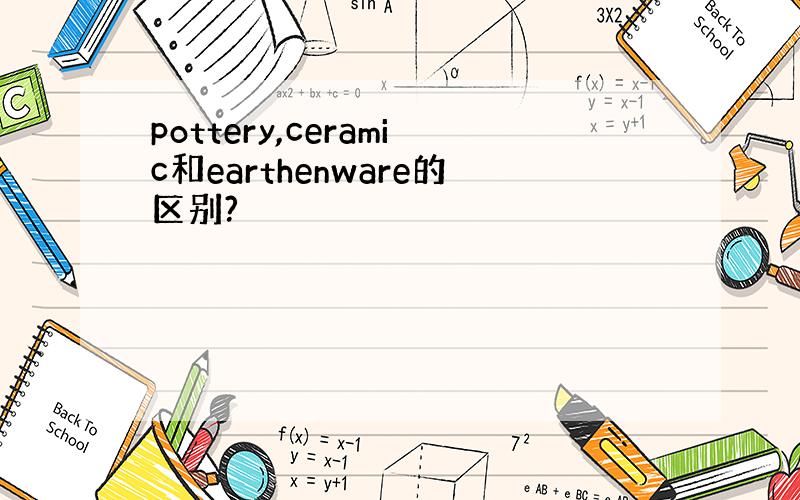 pottery,ceramic和earthenware的区别?