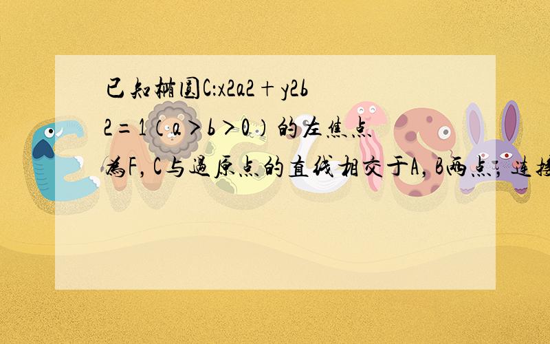 已知椭圆C：x2a2+y2b2=1（a＞b＞0）的左焦点为F，C与过原点的直线相交于A，B两点，连接了AF，BF，若|A