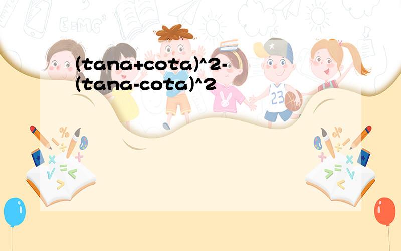 (tana+cota)^2-(tana-cota)^2