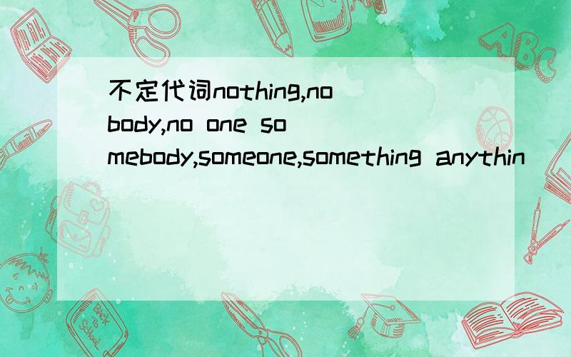 不定代词nothing,nobody,no one somebody,someone,something anythin