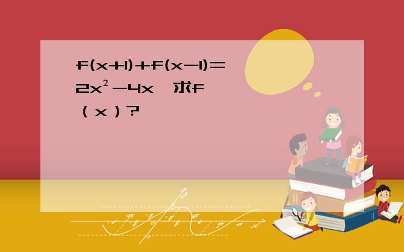 f(x+1)+f(x-1)=2x²-4x,求f（x）?