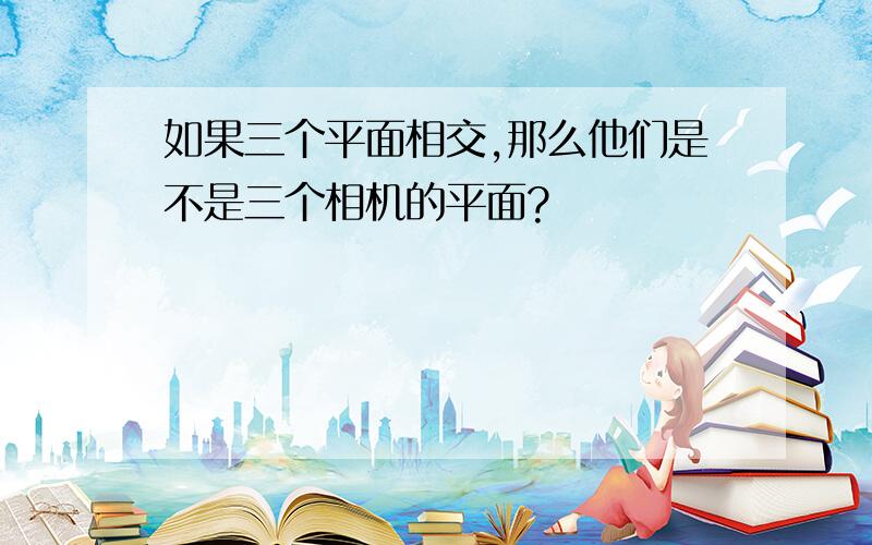 如果三个平面相交,那么他们是不是三个相机的平面?